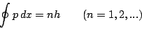 \begin{displaymath}\oint p\,dx = nh \qquad (n=1,2,...)
\end{displaymath}